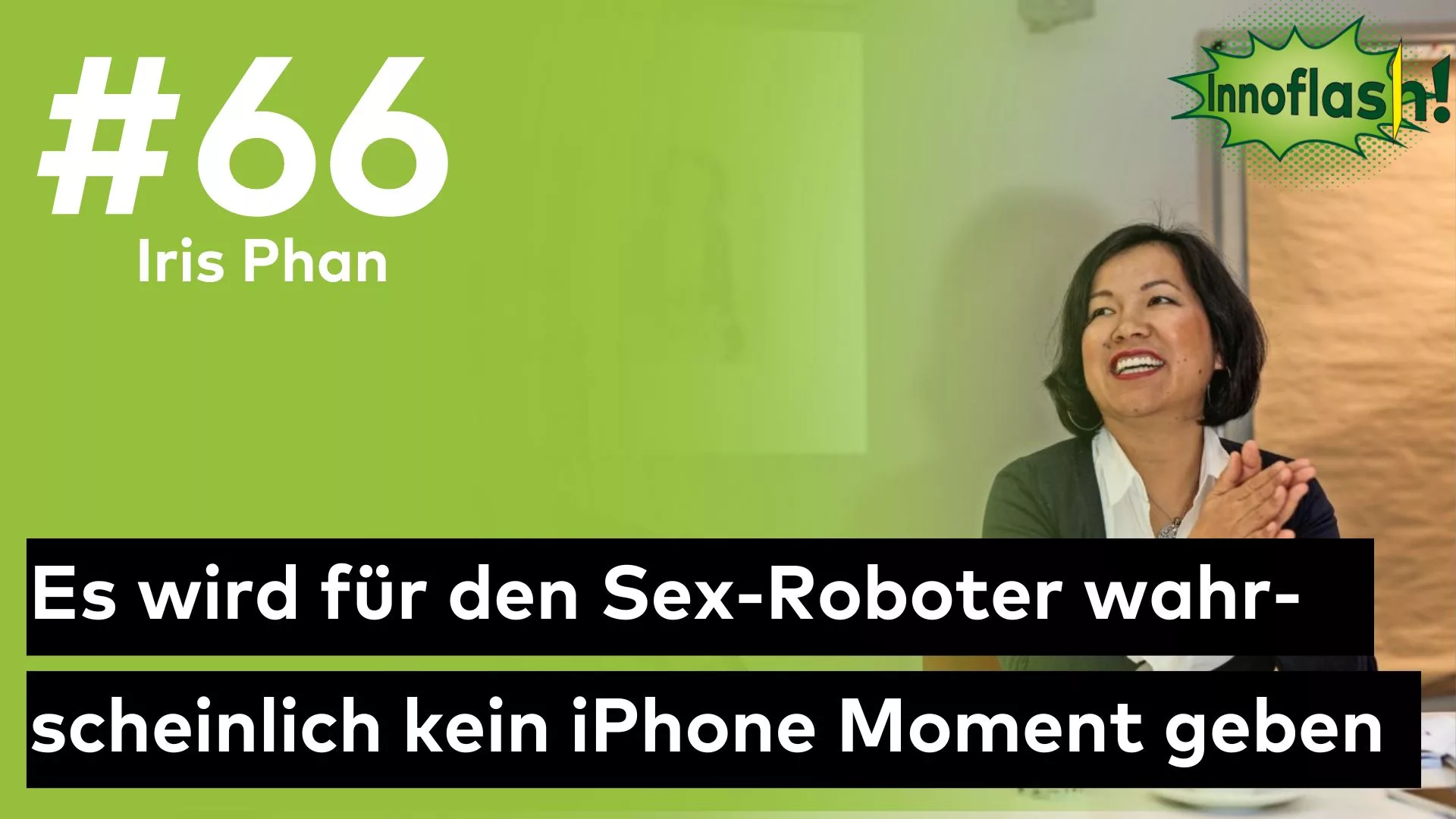 Innoflash 66 Thumbnail; Gast Iris Phan; Zitat: Es wird für den Sex-Roboter wahrscheinlich kein iPhone Momet geben